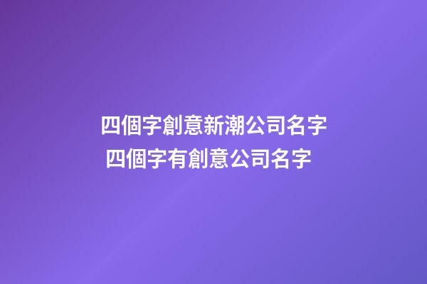 四個字創意新潮公司名字 四個字有創意公司名字-第1張-公司起名-玄機派